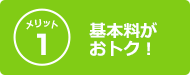 メリット1 基本料がおトク！