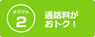 メリット2 通話料がおトク！