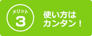 メリット3 使い方はカンタン！