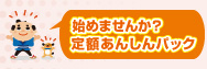 始めませんか？定額あんしんパック